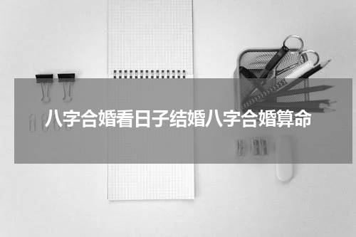 八字合婚看日子结婚八字合婚算命