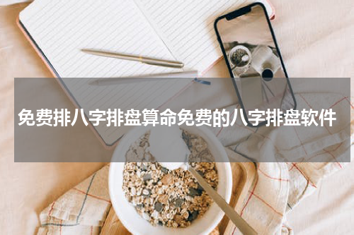 免费排八字排盘算命免费的八字排盘软件