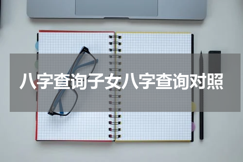八字查询子女八字查询对照