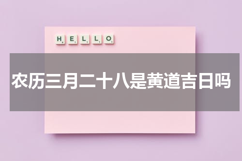 农历三月二十八是黄道吉日吗