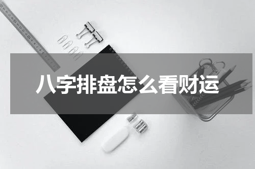 八字排盘怎么看财运