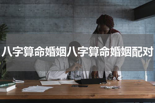 八字算命婚姻八字算命婚姻配对