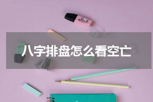 八字排盘怎么看空亡