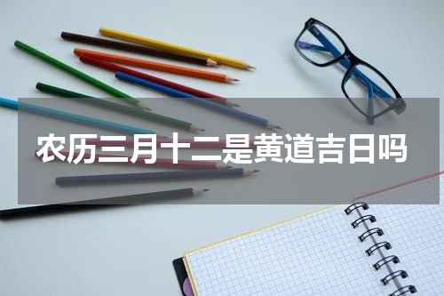 农历三月十二是黄道吉日吗