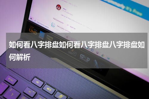 如何看八字排盘如何看八字排盘八字排盘如何解析