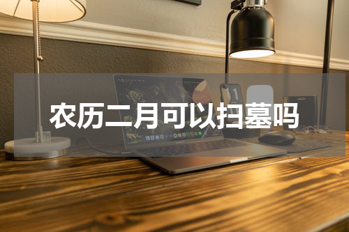 农历二月可以扫墓吗