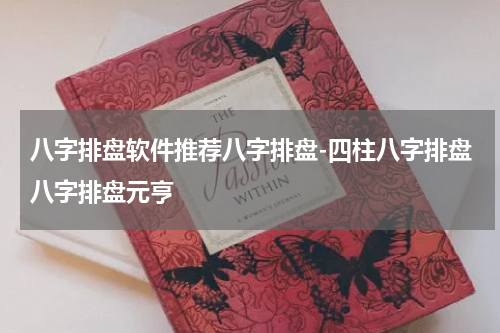 八字排盘软件推荐八字排盘-四柱八字排盘八字排盘元亨