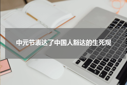 中元节表达了中国人豁达的生死观