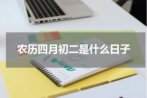 农历四月初二是什么日子