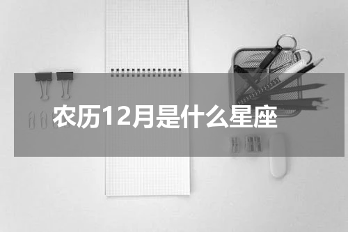 农历12月是什么星座