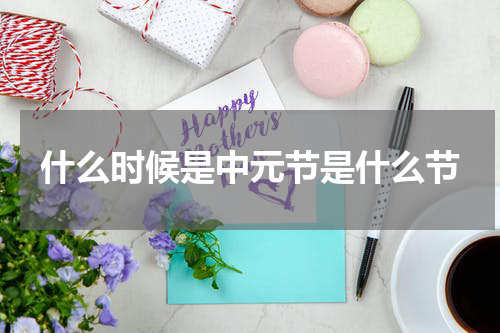 什么时候是中元节是什么节
