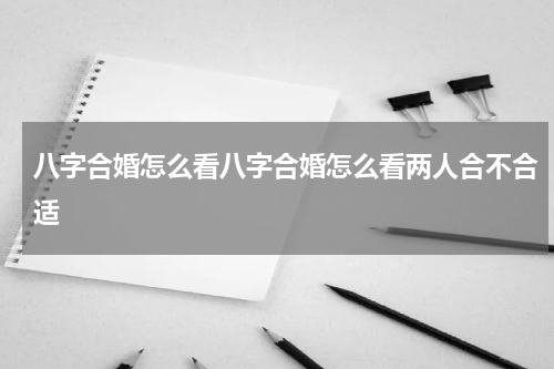 八字合婚怎么看八字合婚怎么看两人合不合适