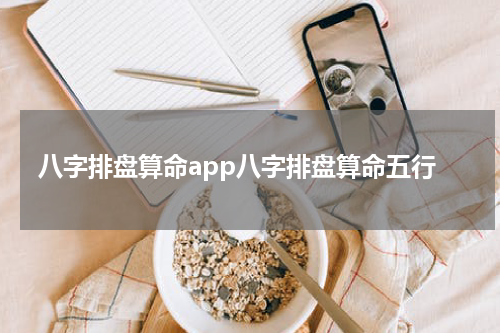 八字排盘算命app八字排盘算命五行