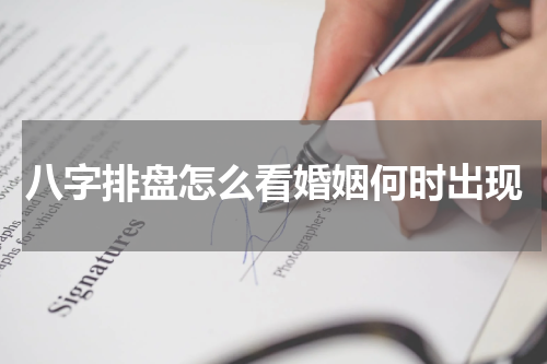 八字排盘怎么看婚姻何时出现