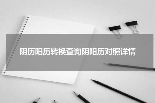 阴历阳历转换查询阴阳历对照详情