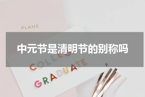 中元节是清明节的别称吗