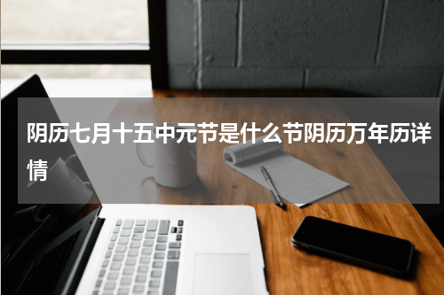 阴历七月十五中元节是什么节阴历万年历详情