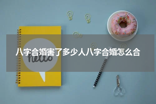 八字合婚害了多少人八字合婚怎么合