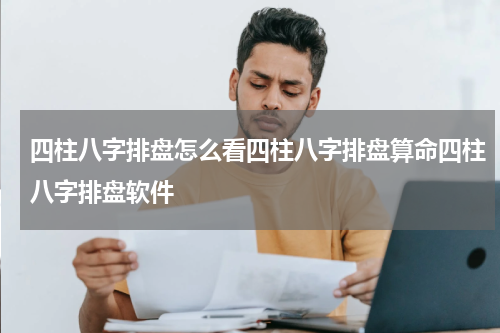 四柱八字排盘怎么看四柱八字排盘算命四柱八字排盘软件