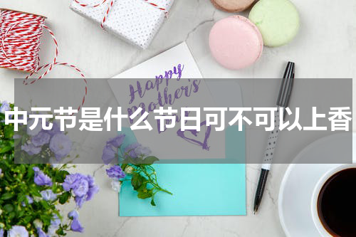 中元节是什么节日可不可以上香