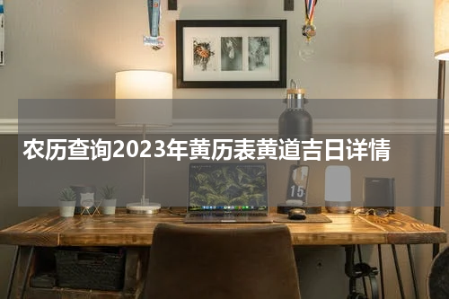 农历查询2023年黄历表黄道吉日详情