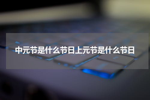 中元节是什么节日上元节是什么节日