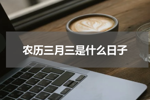 农历三月三是什么日子
