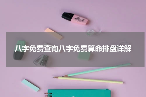 八字免费查询八字免费算命排盘详解