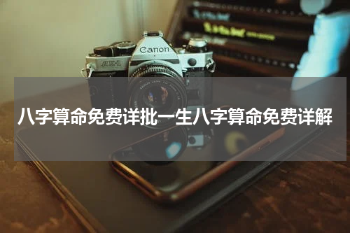 八字算命免费详批一生八字算命免费详解