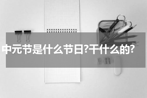 中元节是什么节日?干什么的?