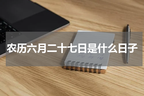 农历六月二十七日是什么日子