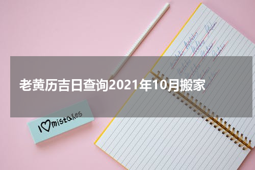 老黄历吉日查询2021年10月搬家