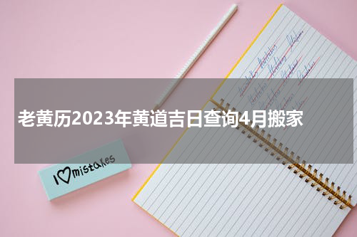 老黄历2023年黄道吉日查询4月搬家