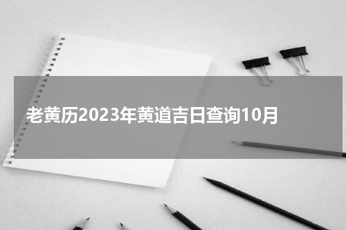 老黄历2023年黄道吉日查询10月