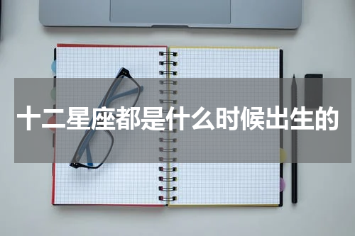 十二星座都是什么时候出生的