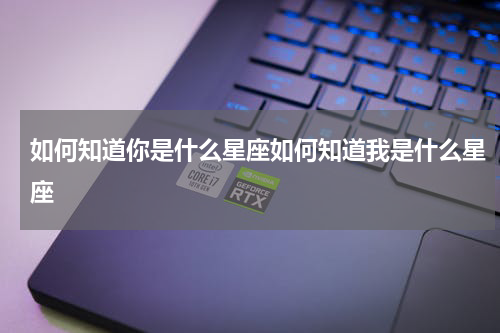 如何知道你是什么星座如何知道我是什么星座