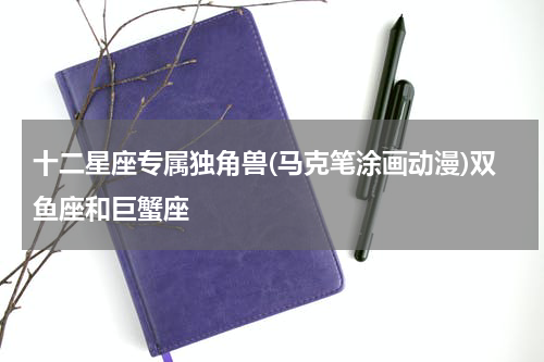 十二星座专属独角兽(马克笔涂画动漫)双鱼座和巨蟹座