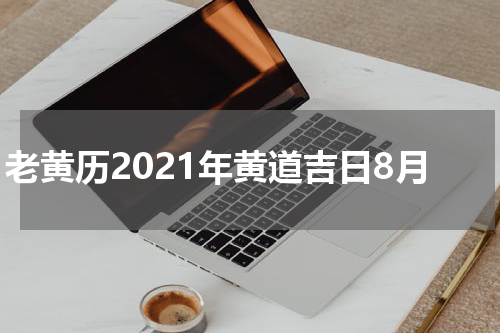 老黄历2021年黄道吉日8月
