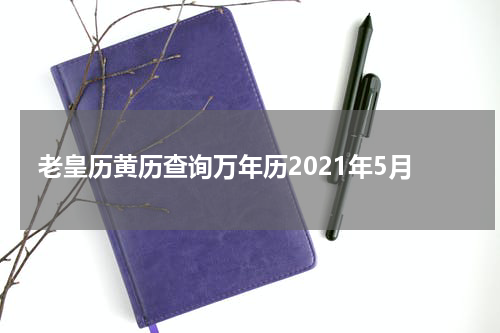 老皇历黄历查询万年历2021年5月