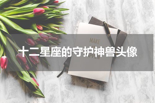 十二星座的守护神兽头像