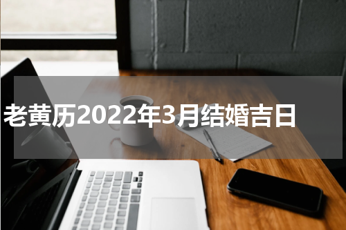 老黄历2022年3月结婚吉日