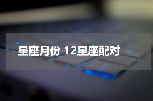 星座月份 12星座配对