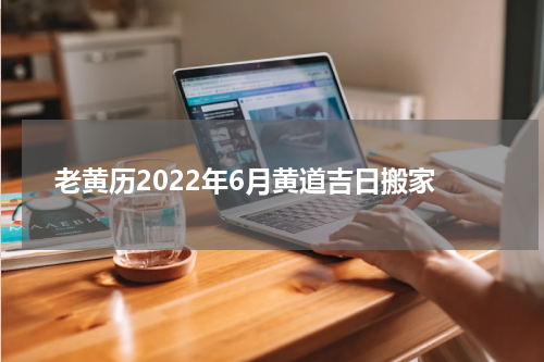 老黄历2022年6月黄道吉日搬家