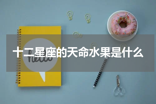十二星座的天命水果是什么