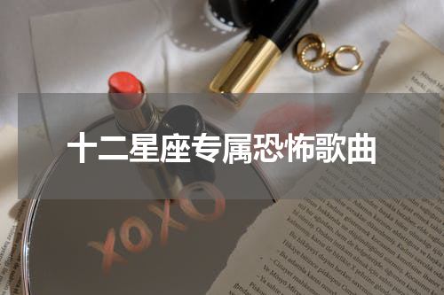 十二星座专属恐怖歌曲