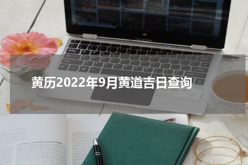 黄历2022年9月黄道吉日查询