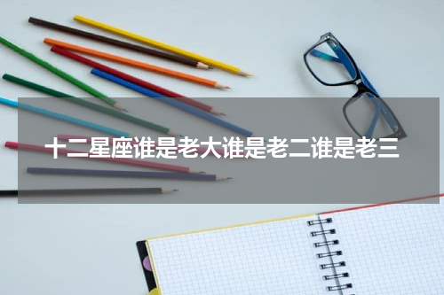 十二星座谁是老大谁是老二谁是老三
