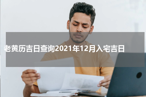 老黄历吉日查询2021年12月入宅吉日