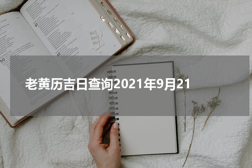 老黄历吉日查询2021年9月21