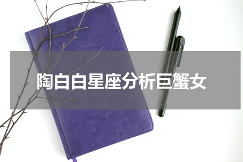 陶白白星座分析巨蟹女